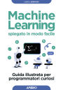 Machine Learning spiegato in modo facile: Guida illustrata per programmatori curiosi
