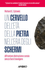 Title: Un cervello dell'Età della pietra nell'Era degli schermi: Affrontare distrazione e ansia senza farsi travolgere, Author: Richard E. Cytowic