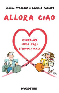 Title: Allora ciao: Divorziare senza farsi (troppo) male, Author: Milena Stojkovic