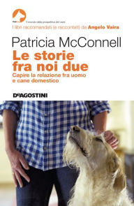 Title: Le storie fra noi due: Capire la relazione fra uomo e cane domestico, Author: Patricia McConnell