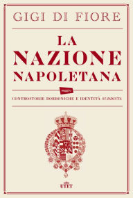 Title: La nazione napoletana: Controstorie borboniche e identità suddista, Author: Gigi di Fiore