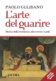 Title: L'arte del guarire: Storia della medicina attraverso i santi, Author: Paolo Gulisano