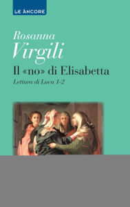 Title: Il «no» di Elisabetta. Lettura di Luca 1-2, Author: Rosanna Virgili