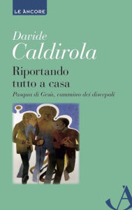 Title: Riportando tutto a casa: Pasqua di Gesù, cammino dei discepoli, Author: Davide Caldirola