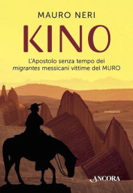 Title: Kino: L'Apostolo senza tempo dei migrantes messicani vittime del MURO, Author: Mauro Neri