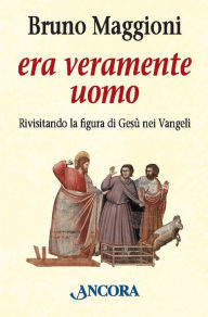 Title: Era veramente uomo: Rivisitando la figura di Gesù nei Vangeli, Author: Bruno Maggioni