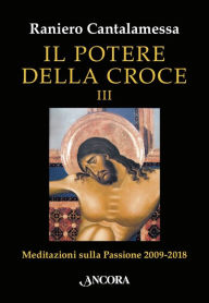 Title: Il potere della Croce III: Meditazioni sulla Passione 2009-2018, Author: Raniero Cantalamessa