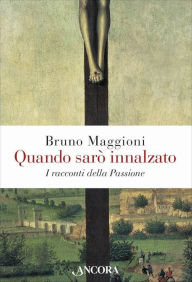 Title: Quando sarò innalzato: I racconti della Passione, Author: Bruno Maggioni
