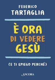 Title: È ora di vedere Gesù: (e ti spiego perché), Author: Federico Tartaglia