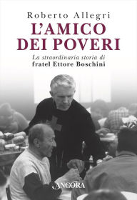 Title: L'amico dei poveri: La straordinaria storia di fratel Ettore Boschini, Author: Roberto Allegri