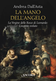 Title: La mano dell'angelo: La Vergine delle Rocce di Leonardo: il segreto svelato, Author: Andrea Dall'Asta
