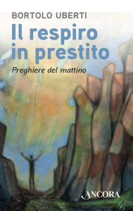 Title: Il respiro in prestito: Preghiere del mattino, Author: Bortolo Uberti