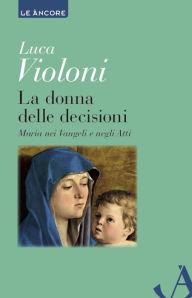Title: La donna delle decisioni: Maria nei Vangeli e negli Atti, Author: Luca Violoni