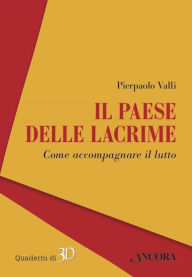 Title: Il paese delle lacrime: Come accompagnare il lutto, Author: Pierpaolo Valli