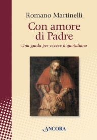Title: Con amore di Padre: Una guida per vivere il quotidiano, Author: Romano Martinelli