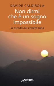 Title: Non dirmi che è un sogno impossibile: In ascolto del profeta Isaia, Author: Davide Caldirola