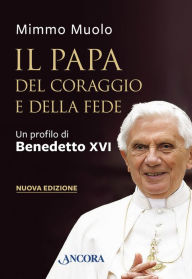 Title: Il Papa del coraggio e della fede: Un profilo di Benedetto XVI, Author: Mimmo Muolo