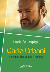 Title: Carlo Urbani: Il medico che curava il mondo, Author: Lucia Bellaspiga
