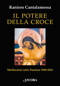 Title: Il potere della croce: Meditazioni sulla Passione 1980-2023, Author: Raniero Cantalamessa