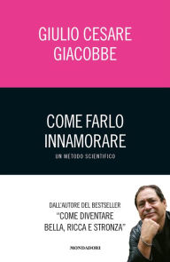 Title: Come farlo innamorare - Un metodo scientifico, Author: Giulio Cesare Giacobbe