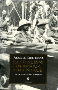 Title: Gli italiani in Africa Orientale - 3. La caduta dell'Impero, Author: Angelo Del Boca