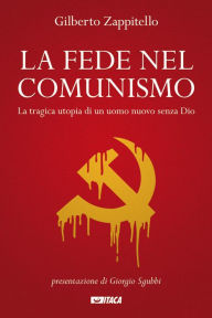 Title: La fede nel comunismo: La tragica utopia di un uomo nuovo senza Dio, Author: Gilberto Zappitello