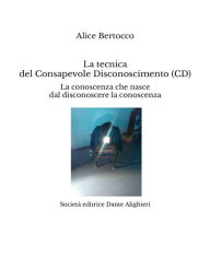 Title: La tecnica del Consapevole Disconoscimento: La conoscenza che nasce dal disconoscere la conoscenza, Author: ALICE BERTOCCO