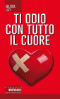 Ti odio con tutto il cuore