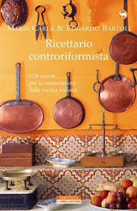 Title: Ricettario Controriformista: 170 Ricette per la restaurazione della cucina italiana, Author: Maria Carla & Edgardo Bartoli