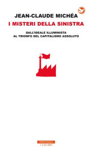 Title: I misteri della sinistra: dall'ideale illuminista al trionfo del capitalismo assoluto, Author: Jean-Claude Michéa