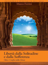 Title: Libertà dalla Solitudine e dalla Sofferenza: Oltre i confini della mente, Author: Marco Ferrini