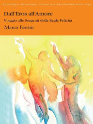 Title: Dall'Eros all'Amore: Viaggio alle Sorgenti della Felicità, Author: Marco Ferrini
