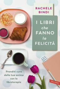 Title: I libri che fanno la felicità: Prenditi cura della tua anima con la libroterapia, Author: Rachele Bindi