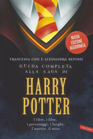 Title: Guida completa alla saga di Harry Potter: I libri, i film, i personaggi, i luoghi, l'autrice, il mito, Author: Alessandra Repossi