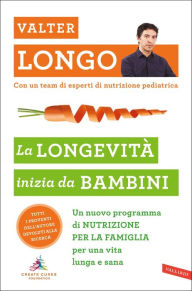 Title: La longevità inizia da bambini: Un nuovo programma di NUTRIZIONE PER LA FAMIGLIA per una vita lunga e sana, Author: Valter D. Longo