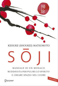 Title: Soji: Manuale di un monaco buddhista per pulire lo spirito e creare spazio nel cuore, Author: Shoukei Matsumoto