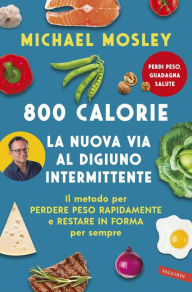 Title: 800 Calorie. La nuova via al digiuno intermittente: Il metodo per perdere peso rapidamente e restare in forma per sempre, Author: Michael Mosley