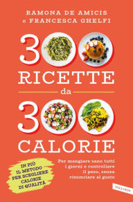 Title: 300 ricette da 300 calorie: Per mangiare sano tutti i giorni e controllare il peso, senza rinunciare al gusto, Author: Francesca Ghelfi
