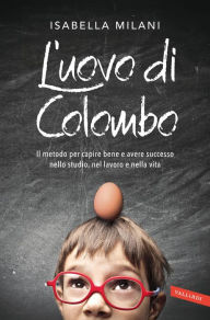 Title: L'uovo di Colombo: Il metodo per capire bene e avere successo nello studio, nel lavoro e nella vita, Author: Isabella Milani