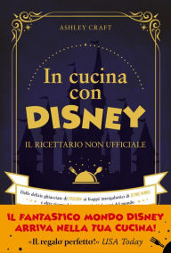 Title: In cucina con Disney: Il ricettario non ufficiale. Dalle delizie ghiacciate di Frozen ai frappé intergalattici di Star Wars e altre ricette dei personaggi più famosi del mondo, Author: Ashley Craft