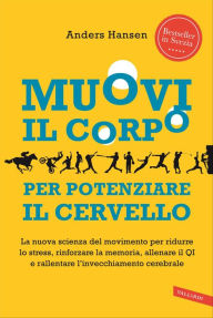 Title: Muovi il corpo per potenziare il cervello: La nuova scienza del movimento per ridurre lo stress, rinforzare la memoria, allenare il QI e rallentare l'invecchiamento cerebrale, Author: Anders Hansen