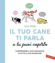Title: Il tuo cane ti parla e tu puoi capirlo: Comprendere il suo linguaggio in tutte le sue sfumature, Author: Lili Chin