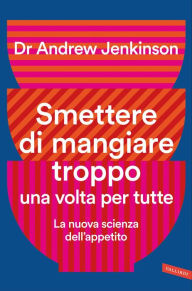 Title: Smettere di mangiare troppo una volta per tutte: La nuova scienza dell'appetito, Author: Andrew Dr Jenkinson