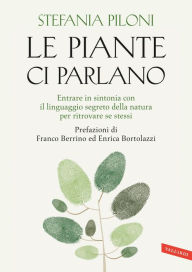 Title: Le piante ci parlano. Entrare in sintonia con il linguaggio segreto della natura per ritrovare se stessi, Author: Stefania Piloni