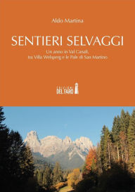 Title: Sentieri selvaggi. Un anno in Val Canali, tra Villa Welsperg e le Pale di San Martino, Author: Aldo Martina