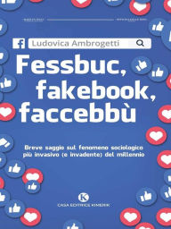 Title: Fessbuc, fakebook, faccebbù: Breve saggio sul fenomeno sociologico più invasivo (e invadente) del millennio, Author: Ludovica Ambrogetti