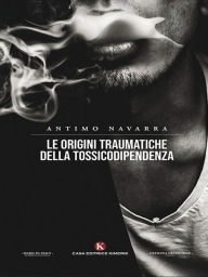 Title: Le origini traumatiche della tossicodipendenza, Author: Antimo Navarra