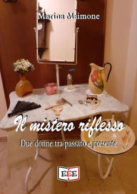 Title: Il mistero riflesso: Due donne tra passato e presente, Author: Marina Maimone