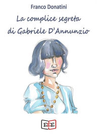 Title: La complice segreta di Gabriele D'Annunzio, Author: Franco Donatini