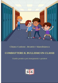 Title: Combattere il bullismo in classe: Guida pratica per insegnanti e genitori, Author: Chiara Curione